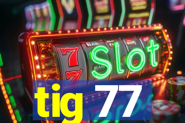 tig 77